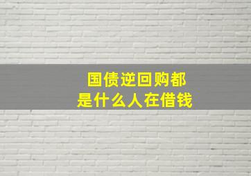 国债逆回购都是什么人在借钱