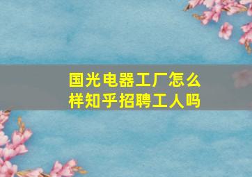 国光电器工厂怎么样知乎招聘工人吗