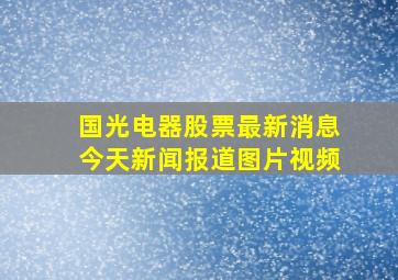 国光电器股票最新消息今天新闻报道图片视频