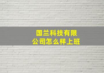 国兰科技有限公司怎么样上班