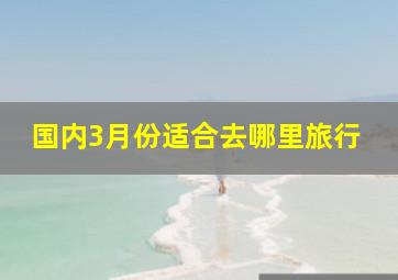 国内3月份适合去哪里旅行