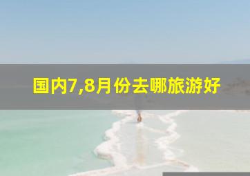 国内7,8月份去哪旅游好