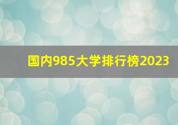 国内985大学排行榜2023