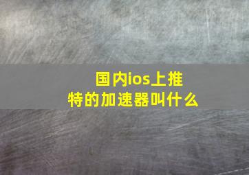 国内ios上推特的加速器叫什么