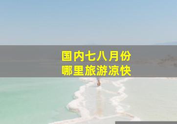 国内七八月份哪里旅游凉快