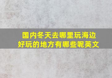 国内冬天去哪里玩海边好玩的地方有哪些呢英文