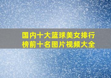 国内十大篮球美女排行榜前十名图片视频大全