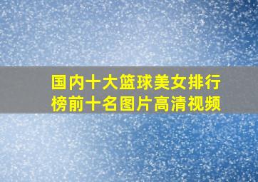 国内十大篮球美女排行榜前十名图片高清视频