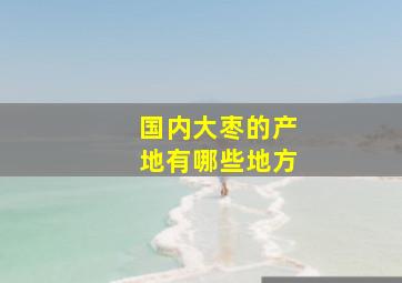 国内大枣的产地有哪些地方