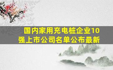 国内家用充电桩企业10强上市公司名单公布最新