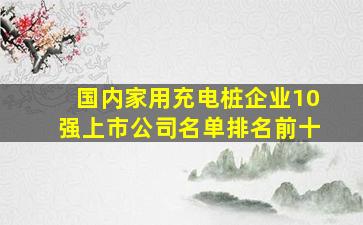 国内家用充电桩企业10强上市公司名单排名前十