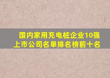 国内家用充电桩企业10强上市公司名单排名榜前十名