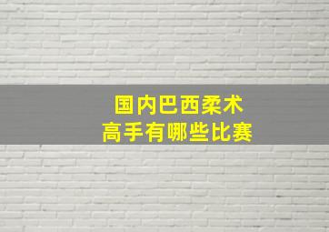 国内巴西柔术高手有哪些比赛