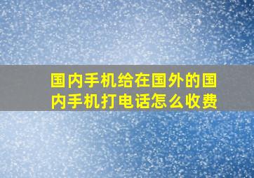 国内手机给在国外的国内手机打电话怎么收费