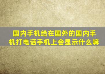 国内手机给在国外的国内手机打电话手机上会显示什么嘛