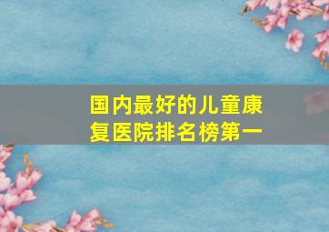 国内最好的儿童康复医院排名榜第一