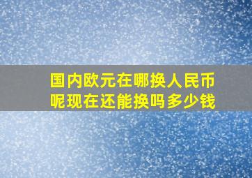 国内欧元在哪换人民币呢现在还能换吗多少钱