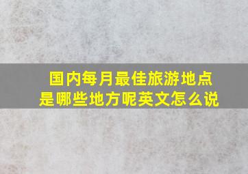 国内每月最佳旅游地点是哪些地方呢英文怎么说