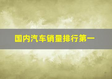 国内汽车销量排行第一