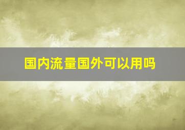 国内流量国外可以用吗