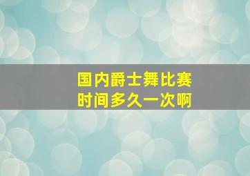 国内爵士舞比赛时间多久一次啊