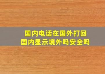 国内电话在国外打回国内显示境外吗安全吗