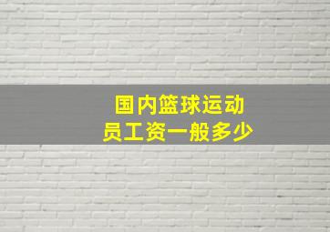 国内篮球运动员工资一般多少