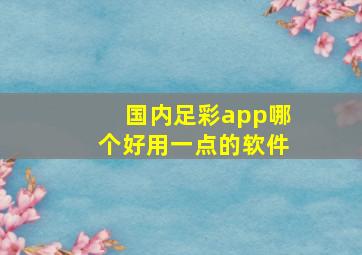 国内足彩app哪个好用一点的软件