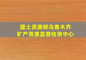 国土资源部乌鲁木齐矿产资源监督检测中心