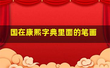 国在康熙字典里面的笔画