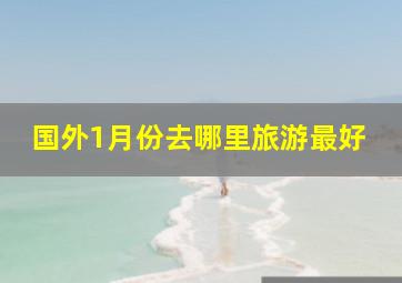 国外1月份去哪里旅游最好