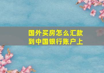 国外买房怎么汇款到中国银行账户上