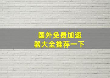 国外免费加速器大全推荐一下