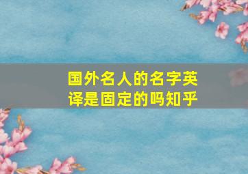 国外名人的名字英译是固定的吗知乎