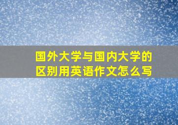 国外大学与国内大学的区别用英语作文怎么写