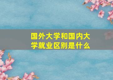 国外大学和国内大学就业区别是什么