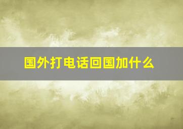 国外打电话回国加什么