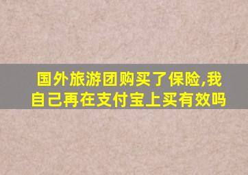 国外旅游团购买了保险,我自己再在支付宝上买有效吗