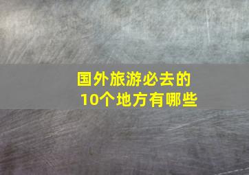 国外旅游必去的10个地方有哪些