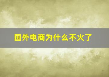 国外电商为什么不火了