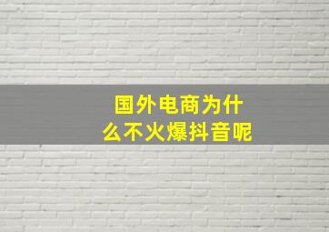 国外电商为什么不火爆抖音呢