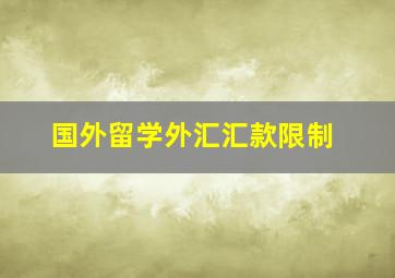 国外留学外汇汇款限制