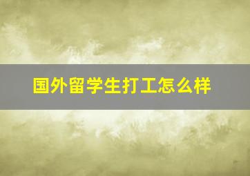 国外留学生打工怎么样