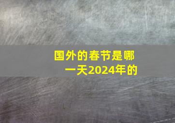 国外的春节是哪一天2024年的