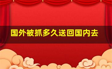 国外被抓多久送回国内去