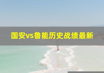 国安vs鲁能历史战绩最新