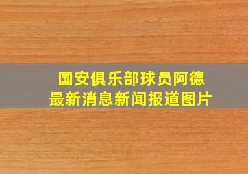 国安俱乐部球员阿德最新消息新闻报道图片