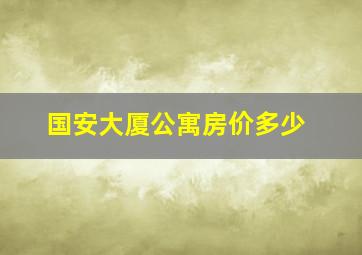 国安大厦公寓房价多少