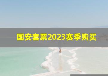 国安套票2023赛季购买