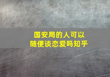 国安局的人可以随便谈恋爱吗知乎